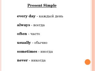 every day - каждый день always - всегда often - часто usually - обычно someti