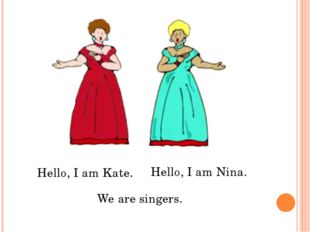 Hello, I am Kate. Hello, I am Nina. We are singers. 