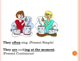 They often sing. (Present Simple) They are cooking at the moment. (Present Co