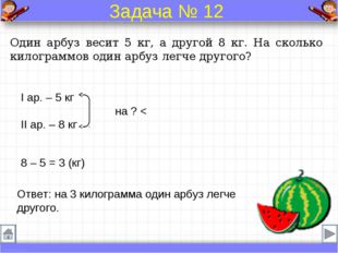 Один арбуз весит 5 кг, а другой 8 кг. На сколько килограммов один арбуз легче