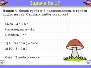 Было – 4 г. и 6 г. Израсходовали – 8 г. Осталось – ? г. Нашли 4 белых гриба и