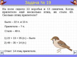 Было – 22 п. и 13 п. Прилетело – ? п. Стало – 49 п. На поле сидело 22 воробья