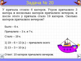 Было – 6 к. Причалило – 3 к. и ? к. Стало – 19 к. У причала стояло 6 катеров.