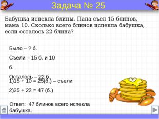 Бабушка испекла блины. Папа съел 15 блинов, мама 10. Сколько всего блинов исп