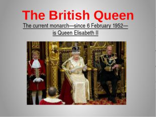 The British Queen The current monarch—since 6 February 1952—is Queen Elisabet