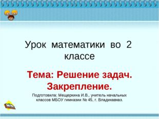 Урок математики во 2 классе Тема: Решение задач. Закрепление. Подготовила: Ме