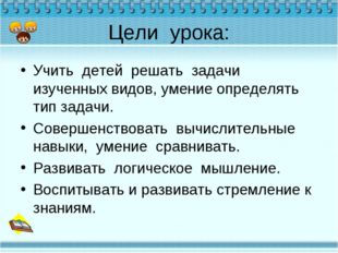 Цели урока: Учить детей решать задачи изученных видов, умение определять тип