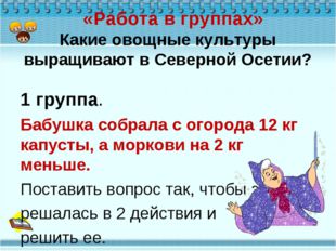 «Работа в группах» Какие овощные культуры выращивают в Северной Осетии? 1 гр