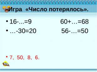 Игра «Число потерялось». 16-...=9 60+…=68 …-30=20 56-…=50 7, 50, 8, 6. 