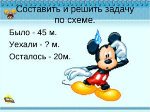 Составить и решить задачу по схеме. Было - 45 м. Уехали - ? м. Осталось - 20м. 