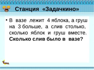 Станция «Задачкино» В вазе лежит 4 яблока, а груш на 3 больше, а слив столько