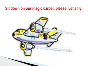  Sit down on our magic carpet, please. Let’s fly! 