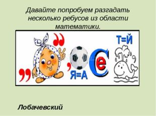 Давайте попробуем разгадать несколько ребусов из области математики. Лобачевс