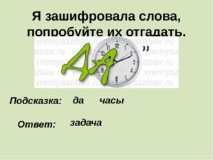 Я зашифровала слова, попробуйте их отгадать. Подсказка: да часы Ответ: задача 