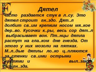 Дятел Часто раздается стук в л..су. Это дятел строит гн..здо. Дят..л долбит с