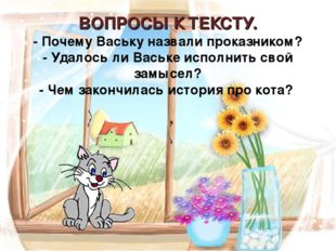 ВОПРОСЫ К ТЕКСТУ. - Почему Ваську назвали проказником? - Удалось ли Ваське ис