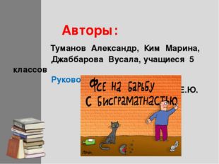 Авторы: Туманов Александр, Ким Марина, Джаббарова Вусала, учащиеся 5 классов