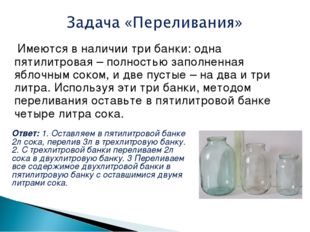  Имеются в наличии три банки: одна пятилитровая – полностью заполненная яблоч