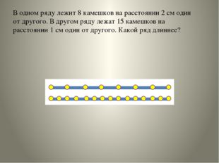 В одном ряду лежит 8 камешков на расстоянии 2 см один от другого. В другом ря