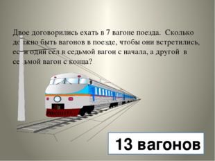 Двое договорились ехать в 7 вагоне поезда. Сколько должно быть вагонов в пое