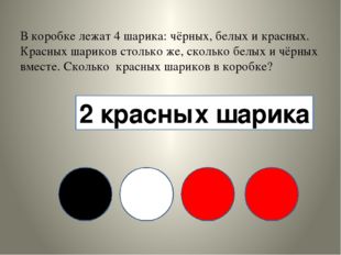 В коробке лежат 4 шарика: чёрных, белых и красных. Красных шариков столько ж
