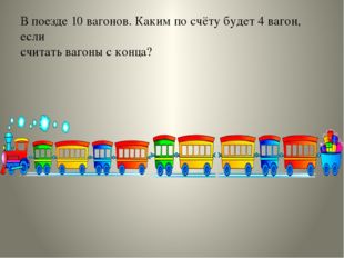 В поезде 10 вагонов. Каким по счёту будет 4 вагон, если считать вагоны с конца? 