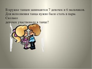 В кружке танцев занимаются 7 девочек и 6 мальчиков. Для исполнения танца нуж