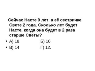 Сейчас Насте 9 лет, а её сестричке Свете 2 года. Сколько лет будет Насте, ко