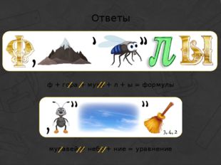 Ответы ф + гора + муха + л + ы = формулы муравей + небо + ние = уравнение 