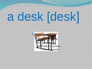 a desk [desk] 