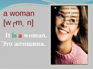 a woman [wʊmƏn] It is a woman. Это женщина. 