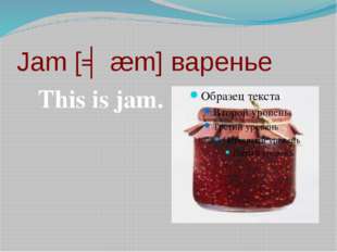 Jam [ʤæm] варенье This is jam. 