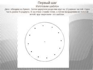 Первый шаг Изготовим шаблон Диск обводим на бумаге. Затем циркулем разделим к