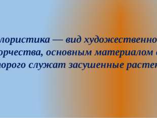 Флористика — вид художественного творчества, основным материалом для которог